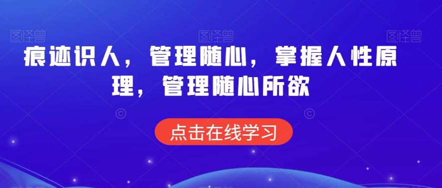 痕迹识人，管理随心，掌握人性原理，管理随心所欲-灵动共创
