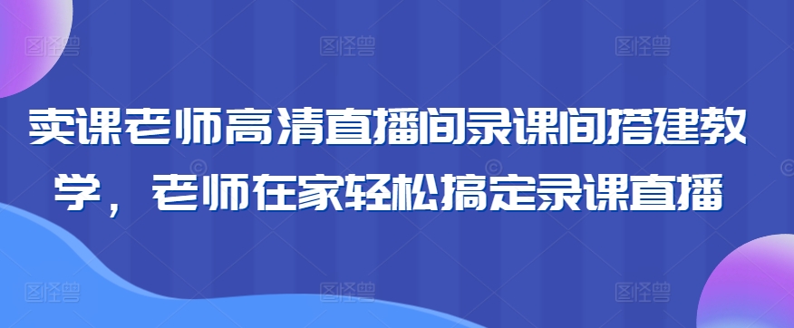 卖课老师高清直播间录课间搭建教学，老师在家轻松搞定录课直播-灵动共创