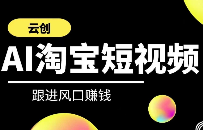 云创-AI短视频系列课程，快速理解带货短视频+AI运用-灵动共创