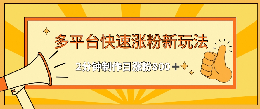 多平台快速涨粉最新玩法，2分钟制作，日涨粉800+【揭秘】-灵动共创