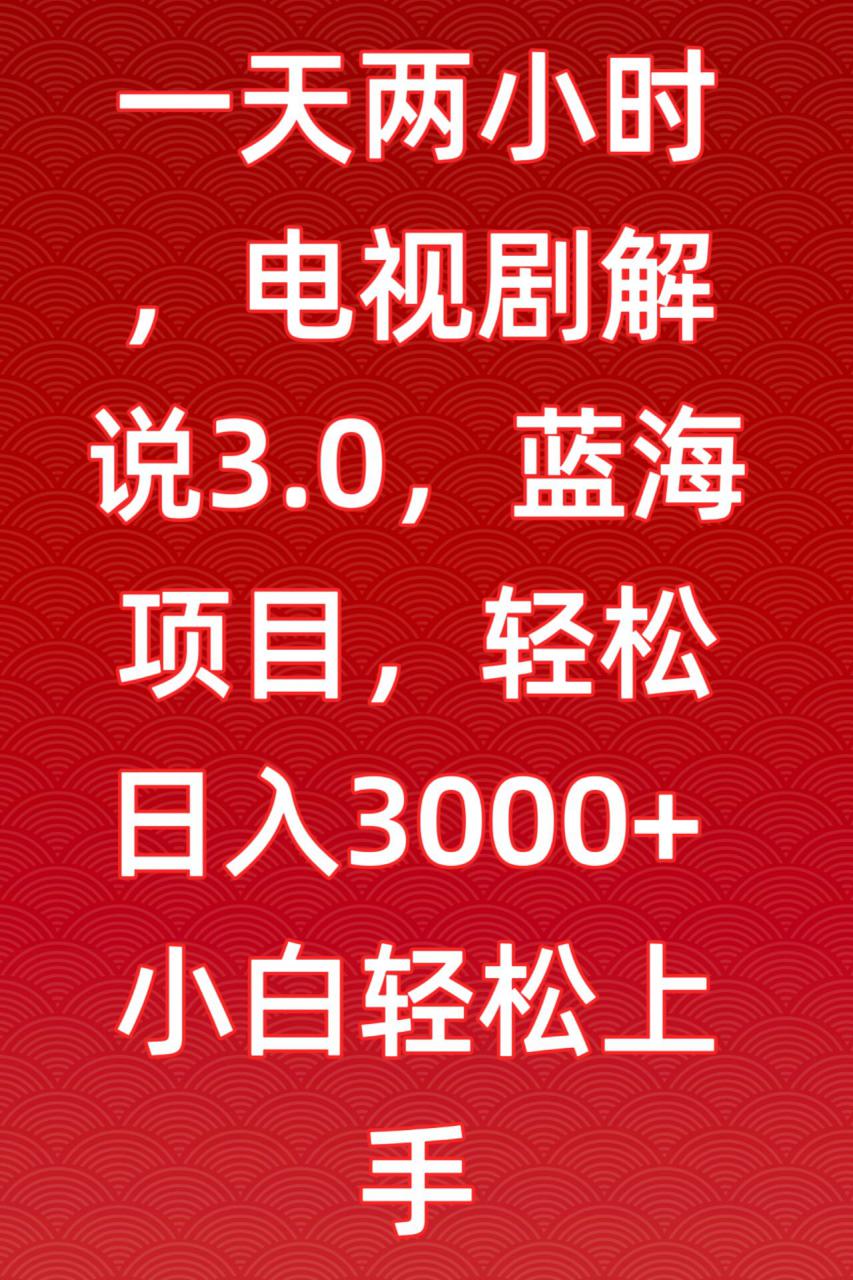 一天两小时，电视剧解说3.0，蓝海项目，轻松日入3000+小白轻松上手【揭秘】-灵动共创