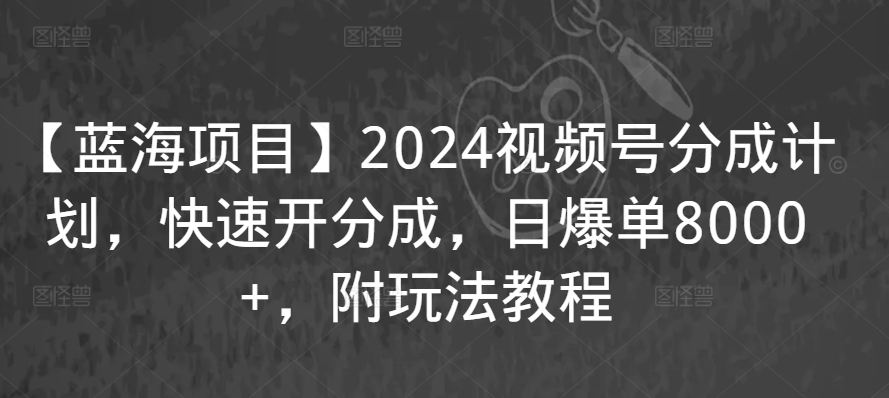 【蓝海项目】2024视频号分成计划，快速开分成，日爆单8000+，附玩法教程-灵动共创