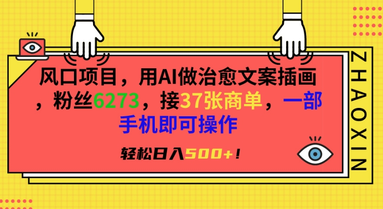 风口项目，用AI做治愈文案插画，粉丝6273，接37张商单，一部手机即可操作，轻松日入500+【揭秘】-灵动共创