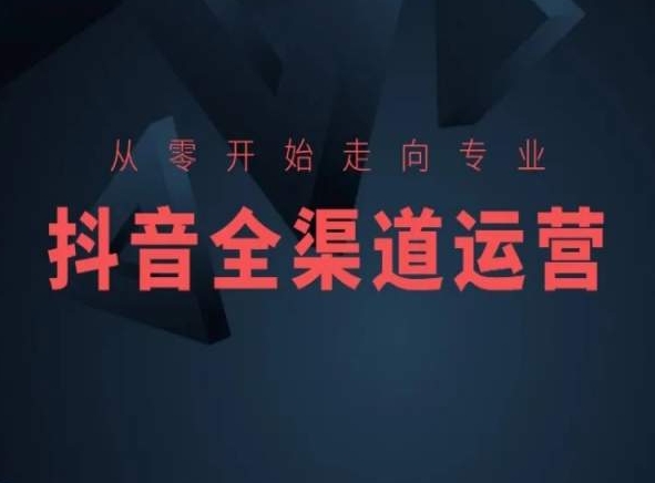 从零开始走向专业，抖音全渠道运营，抖音电商培训-灵动共创