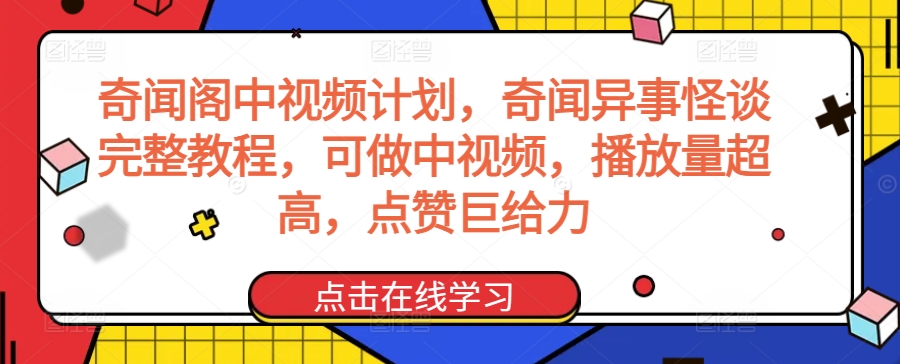 奇闻阁中视频计划，奇闻异事怪谈完整教程，可做中视频，播放量超高，点赞巨给力-灵动共创