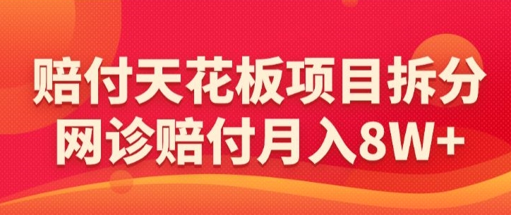 赔付天花板项目拆分，网诊赔付月入8W+-【仅揭秘】-灵动共创