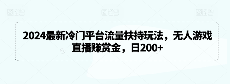 2024最新冷门平台流量扶持玩法，无人游戏直播赚赏金，日200+【揭秘】-灵动共创