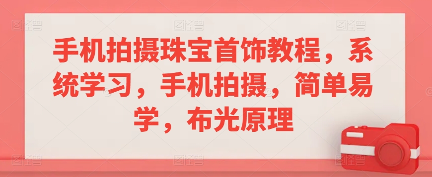 手机拍摄珠宝首饰教程，系统学习，手机拍摄，简单易学，布光原理-灵动共创