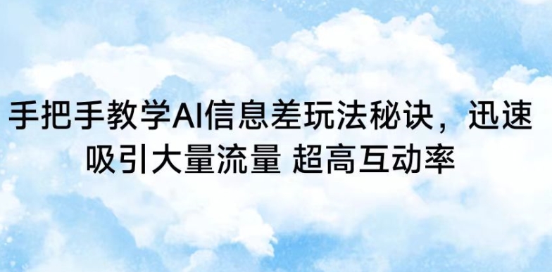 手把手教学AI信息差玩法秘诀，迅速吸引大量流量，超高互动率【揭秘】-灵动共创