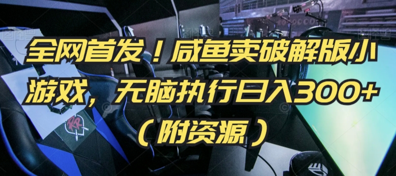全网首发！咸鱼卖破解版小游戏，无脑执行日入300+（附资源）【揭秘】-灵动共创