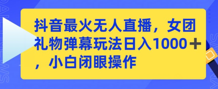 抖音最火无人直播，女团礼物弹幕玩法，日赚一千＋，小白闭眼操作【揭秘】-灵动共创