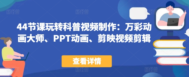 44节课玩转科普视频制作：万彩动画大师、PPT动画、剪映视频剪辑，一课搞定科普视频制作-灵动共创