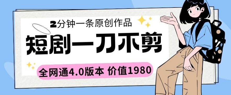 短剧一刀不剪2分钟一条全网通4.0版本价值1980【揭秘】-灵动共创