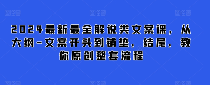 2024最新最全解说类文案课，从大纲-文案开头到铺垫，结尾，教你原创整套流程-灵动共创