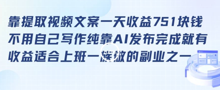 靠提取视频文案一天收益751块，适合上班一族做的副业【揭秘】-灵动共创