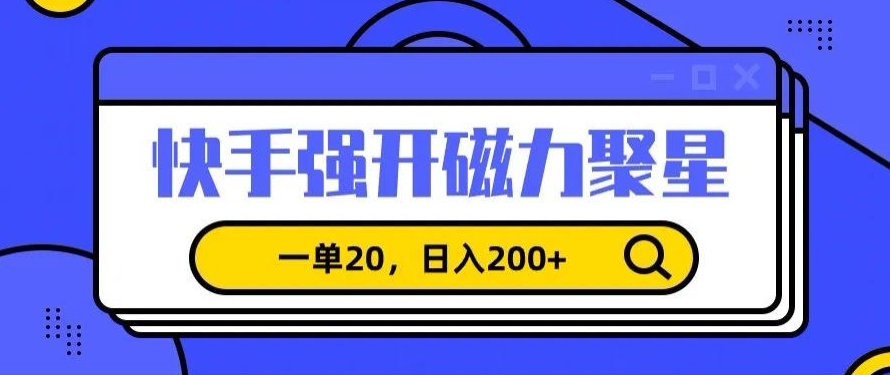 信息差赚钱项目，快手强开磁力聚星，一单20，日入200+【揭秘】-灵动共创