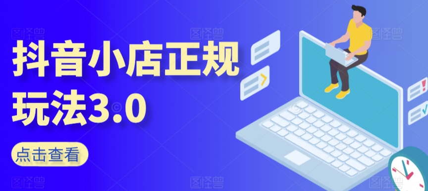 抖音小店正规玩法3.0，抖音入门基础知识、抖音运营技术、达人带货邀约、全域电商运营等-灵动共创