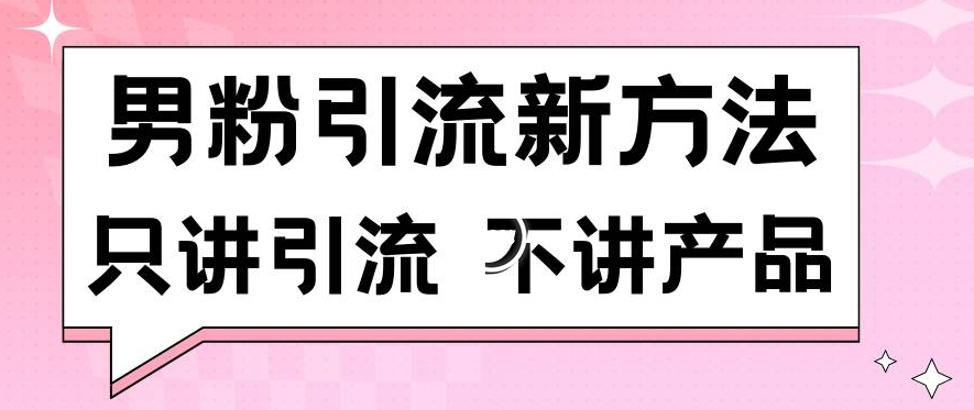 男粉引流新方法日引流100多个男粉只讲引流不讲产品不违规不封号【揭秘】-灵动共创