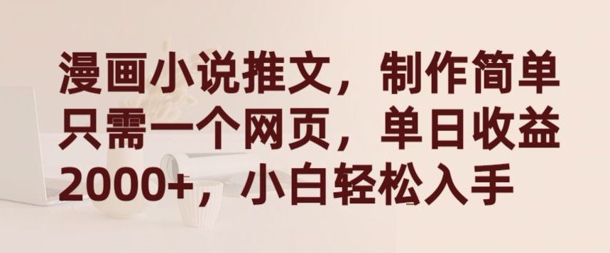 漫画小说推文，制作简单只需一个网页，单日收益2000+，小白轻松入手【揭秘】-灵动共创