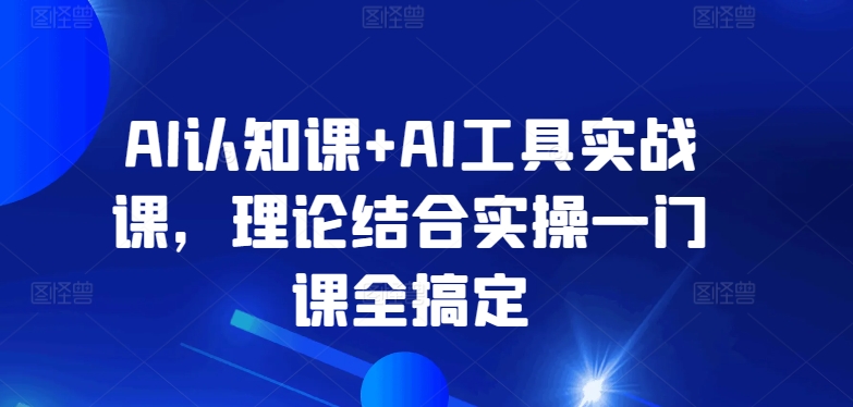 AI认知课+AI工具实战课，理论结合实操一门课全搞定-灵动共创