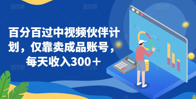 百分百过中视频伙伴计划，仅靠卖成品账号，每天收入300＋【揭秘】-灵动共创