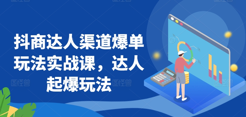 抖商达人渠道爆单玩法实战课，达人起爆玩法-灵动共创