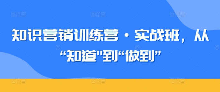 知识营销训练营·实战班，从“知道”到“做到”-灵动共创