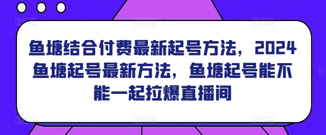 鱼塘结合付费最新起号方法，​2024鱼塘起号最新方法，鱼塘起号能不能一起拉爆直播间-灵动共创