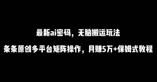 最新ai流量密码，傻瓜式搬运玩法，条条原创，多平台矩阵操作，月赚5万+保姆式教程【揭秘】-灵动共创