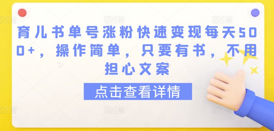育儿书单号涨粉快速变现每天500+，操作简单，只要有书，不用担心文案【揭秘】-灵动共创