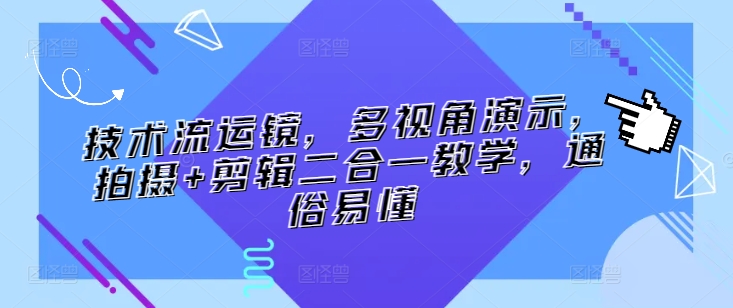 技术流运镜，多视角演示，拍摄+剪辑二合一教学，通俗易懂-灵动共创