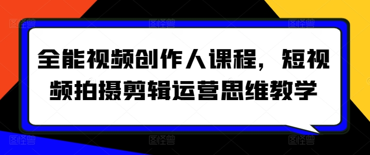 全能视频创作人课程，短视频拍摄剪辑运营思维教学-灵动共创
