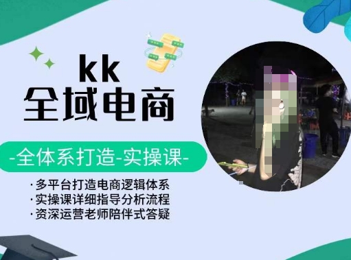 KK全域电商，全体系打造实操课，多平台打造电商逻辑体系-灵动共创