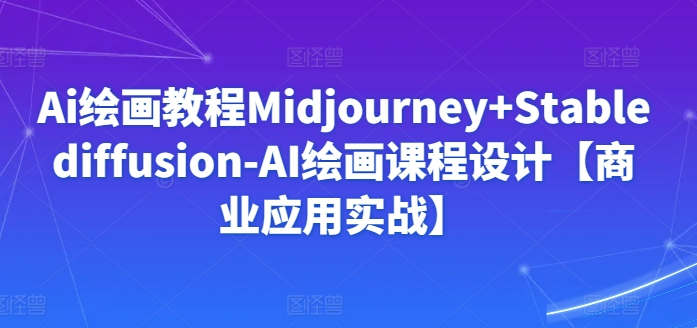 Ai绘画教程Midjourney+Stablediffusion-AI绘画课程设计【商业应用实战】-灵动共创