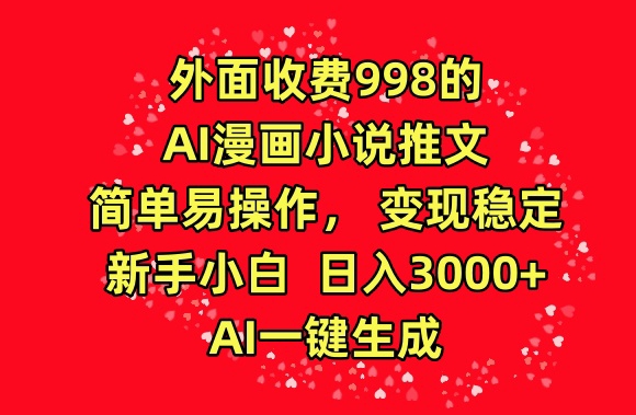 外面收费998的AI漫画小说推文，简单易操作，变现稳定，新手小白日入3000+，AI一键生成【揭秘】-灵动共创