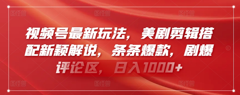 视频号最新玩法，美剧剪辑搭配新颖解说，条条爆款，剧爆评论区，日入1000+【揭秘】-灵动共创