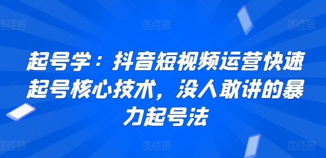 起号学：抖音短视频运营快速起号核心技术，没人敢讲的暴力起号法-灵动共创