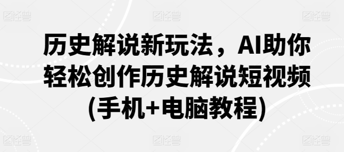 历史解说新玩法，AI助你轻松创作历史解说短视频(手机+电脑教程)-灵动共创