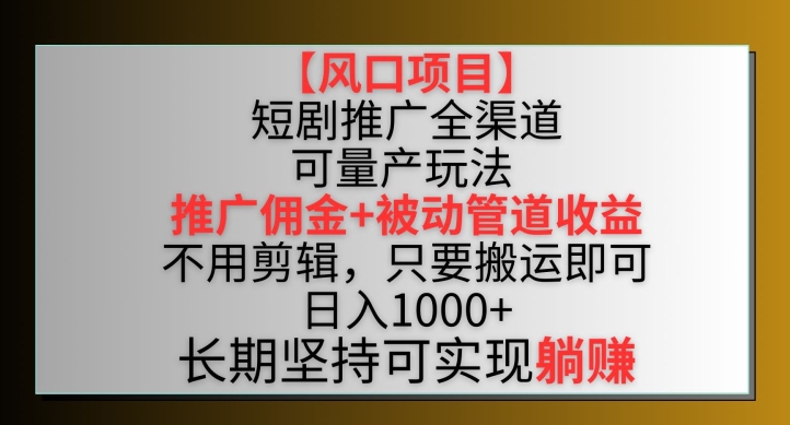【风口项目】短剧推广全渠道最新双重收益玩法，推广佣金管道收益，不用剪辑，只要搬运即可【揭秘】-灵动共创
