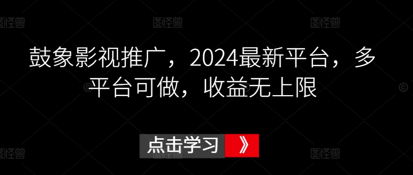 鼓象影视推广，2024最新平台，多平台可做，收益无上限【揭秘】-灵动共创