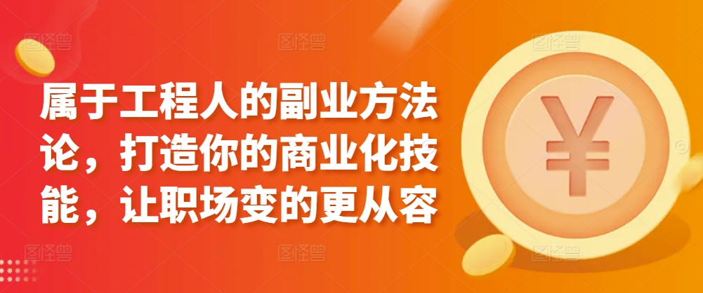 属于工程人的副业方法论，打造你的商业化技能，让职场变的更从容-灵动共创