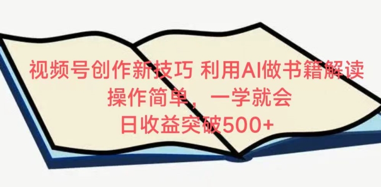 视频号创作新技巧，利用AI做书籍解读，操作简单，一学就会 日收益突破500+【揭秘】-灵动共创
