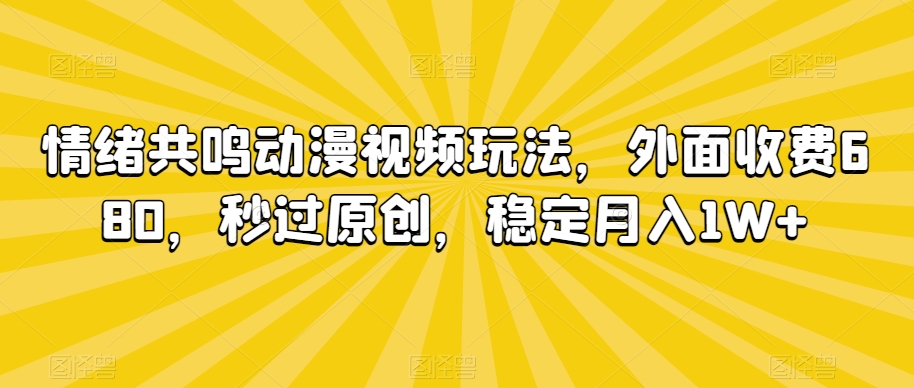 情绪共鸣动漫视频玩法，外面收费680，秒过原创，稳定月入1W+【揭秘】-灵动共创