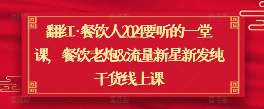 翻红·餐饮人2024要听的一堂课，餐饮老炮&流量新星新发纯干货线上课-灵动共创