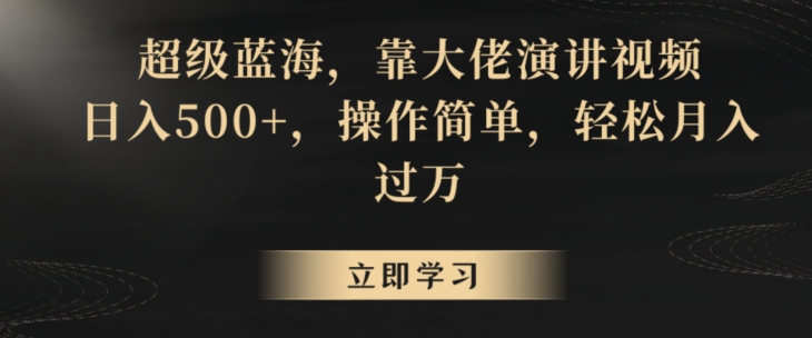 超级蓝海，靠大佬演讲视频，日入500+，操作简单，轻松月入过万【揭秘】-灵动共创