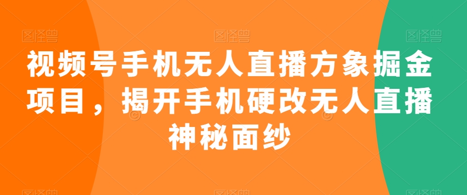 视频号手机无人直播方象掘金项目，揭开手机硬改无人直播神秘面纱-灵动共创