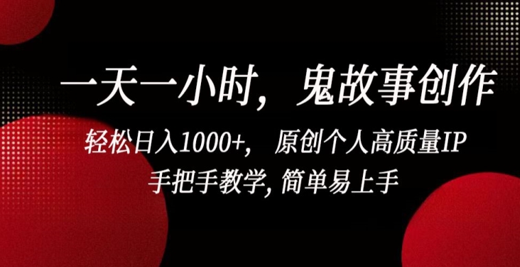 一天一小时，鬼故事创作， 轻松日入1000+， 原创个人高质量IP，手把手教学, 简单易上手【揭秘】-灵动共创