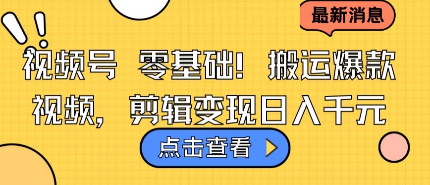 视频号零基础搬运爆款视频，剪辑变现日入千元【揭秘】-灵动共创