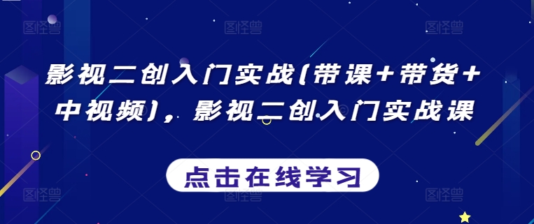 影视二创入门实战(带课+带货+中视频)，影视二创入门实战课-灵动共创