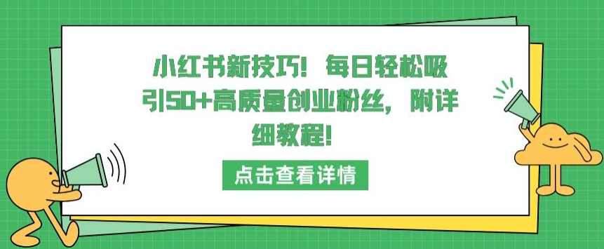 小红书新技巧，每日轻松吸引50+高质量创业粉丝，附详细教程【揭秘】-灵动共创